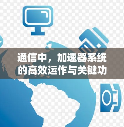 通信中，加速器系统的高效运作与关键功能解析