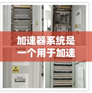 加速器系统是一个用于加速特定软件或硬件进程的系统，通常用于提升性能或加速特定任务。根据您的问题，您可能是在寻找加速器系统版本的详细信息。以下是关于加速器系统版本的概述
