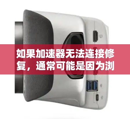 如果加速器无法连接修复，通常可能是因为浏览器本身的问题。以下是一些建议和步骤，帮助你解决这个问题