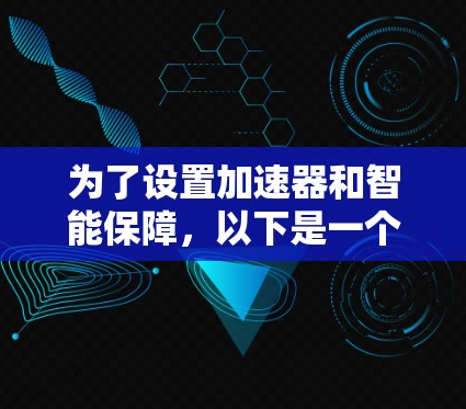 为了设置加速器和智能保障，以下是一个清晰的步骤指南
