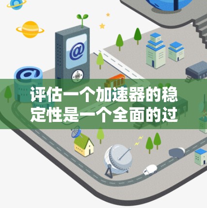 评估一个加速器的稳定性是一个全面的过程，需要从多个角度考虑。以下是步骤性的总结和建议