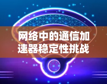 网络中的通信加速器稳定性挑战
