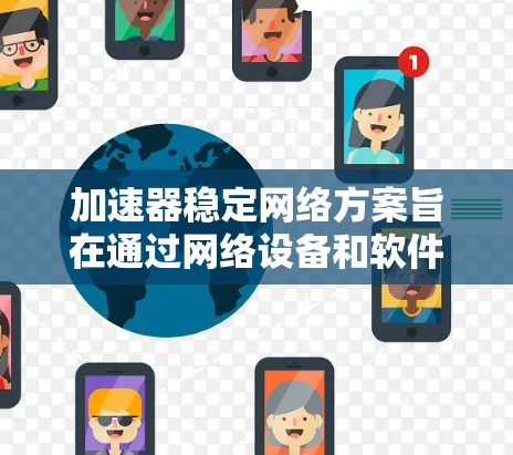 加速器稳定网络方案旨在通过网络设备和软件，确保加速器能够稳定地连接到服务器，从而提高加速性能。以下是对该方案的详细分析和解决方案