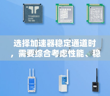 选择加速器稳定通道时，需要综合考虑性能、稳定性、资源需求和使用场景。以下是对选择稳定通道的详细分析