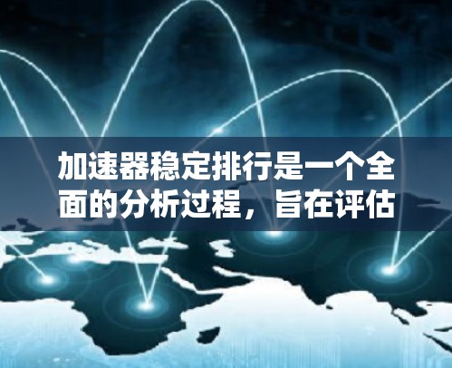 加速器稳定排行是一个全面的分析过程，旨在评估加速器在稳定性和性能上的表现。以下是逐步的分析步骤