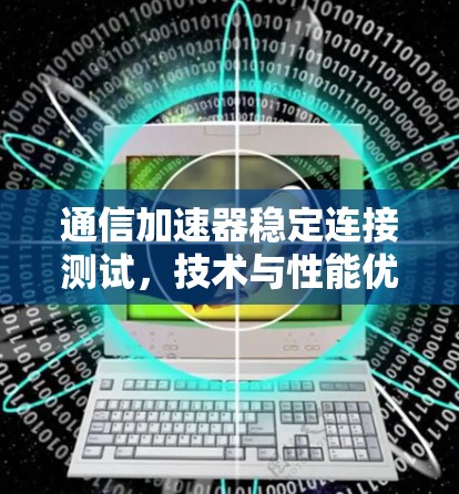通信加速器稳定连接测试，技术与性能优化的平衡点