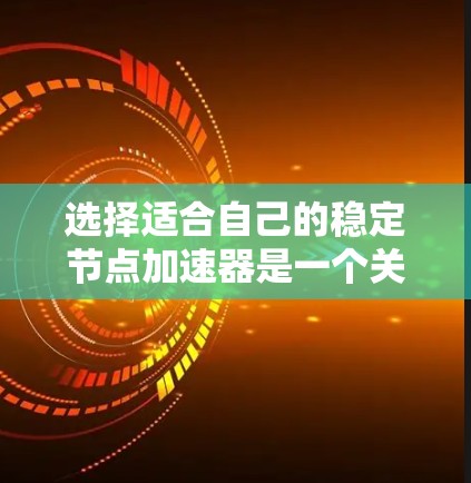 选择适合自己的稳定节点加速器是一个关键步骤，以提升硬件性能。以下是一个有条理的指南，帮助您选择和使用适合自己的加速器