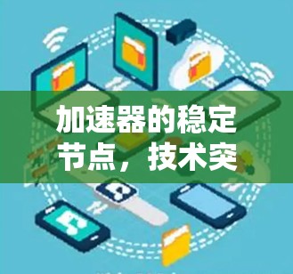 加速器的稳定节点，技术突破与用户体验的完美结合