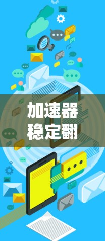 加速器稳定翻墙软件的技术革新