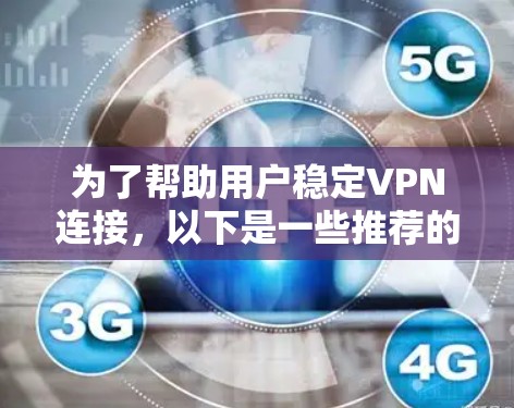 为了帮助用户稳定VPN连接，以下是一些推荐的VPN加速器及其适用场景