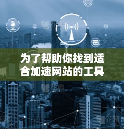 为了帮助你找到适合加速网站的工具，以下是一些推荐的加速器软件推荐，涵盖了网络加速、缓存加速和多平台功能