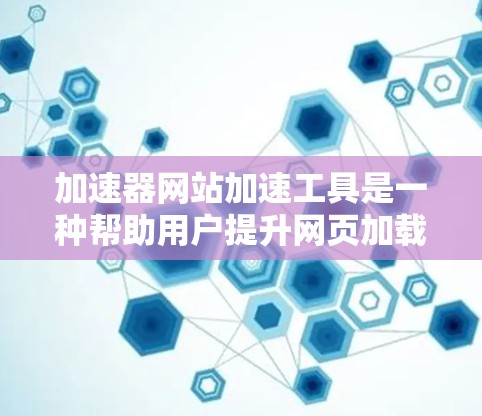 加速器网站加速工具是一种帮助用户提升网页加载速度的工具。它通过优化网站加载过程，提升用户体验。以下是关于该工具的详细介绍