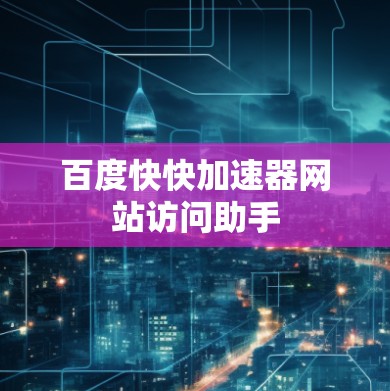 百度快快加速器网站访问助手