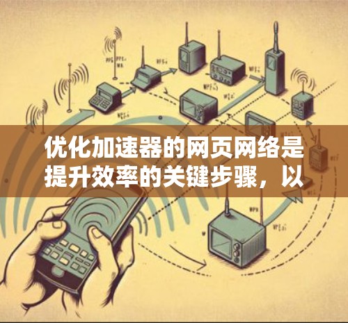 优化加速器的网页网络是提升效率的关键步骤，以下是一步步的指南，帮助你高效地进行优化