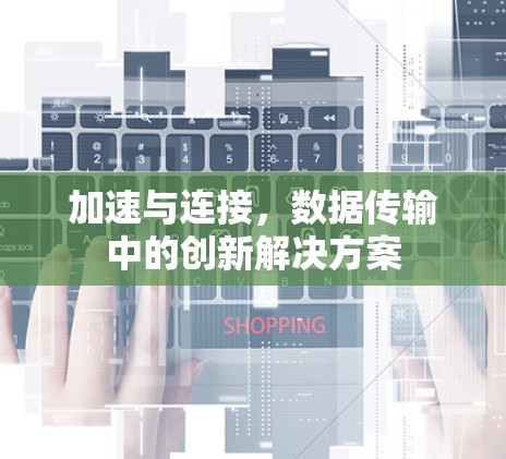 加速与连接，数据传输中的创新解决方案