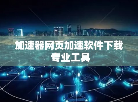加速器网页加速软件下载 专业工具