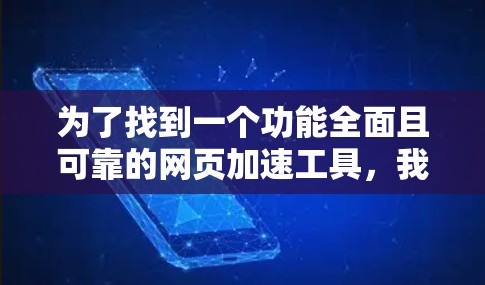 为了找到一个功能全面且可靠的网页加速工具，我进行了以下分析和决策