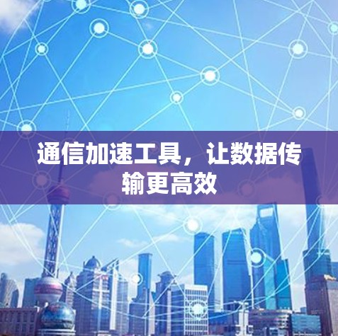 通信加速工具，让数据传输更高效