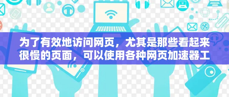为了有效地访问网页，尤其是那些看起来很慢的页面，可以使用各种网页加速器工具。以下是一些推荐的步骤指南，帮助你找到最适合自己的加速器