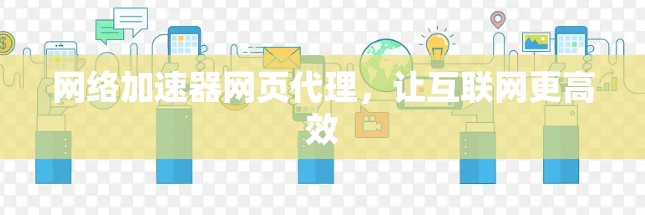 网络加速器网页代理，让互联网更高效