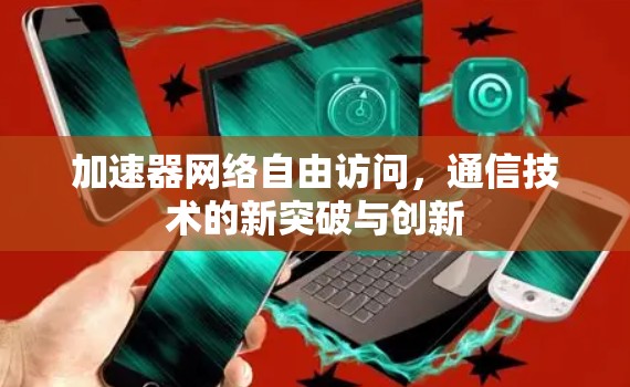 加速器网络自由访问，通信技术的新突破与创新