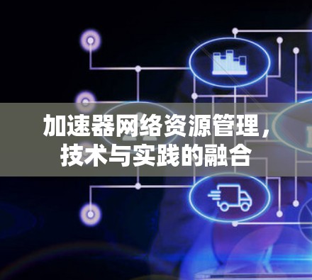 加速器网络资源管理，技术与实践的融合