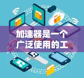 加速器是一个广泛使用的工具，用于测试网站的网络性能，包括加载速度、响应时间、网络稳定性等。以下是一些关于如何进行网络质量测试和优化的步骤和建议