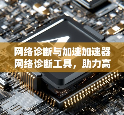 网络诊断与加速加速器网络诊断工具，助力高效网络运行