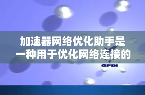加速器网络优化助手是一种用于优化网络连接的工具，旨在提高网络性能、减少延迟、并确保稳定连接。以下是一个全面的网络优化助手功能示例