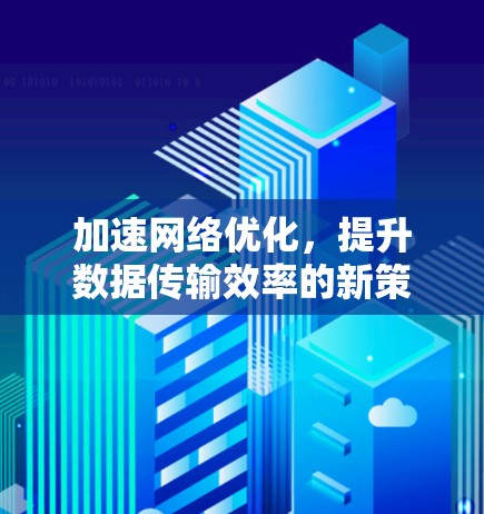 加速网络优化，提升数据传输效率的新策略