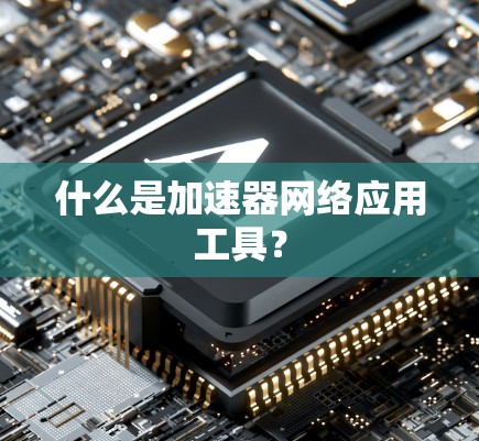 什么是加速器网络应用工具？