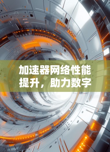 加速器网络性能提升，助力数字时代的高效通信