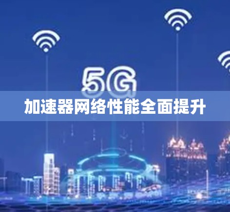 加速器网络性能全面提升
