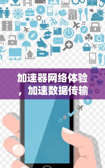 加速器网络体验，加速数据传输与网络连接的创新解决方案