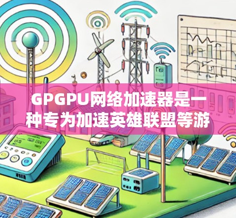 GPGPU网络加速器是一种专为加速英雄联盟等游戏而设计的硬件加速软件。以下是使用GPGPU网络加速器的详细步骤和注意事项