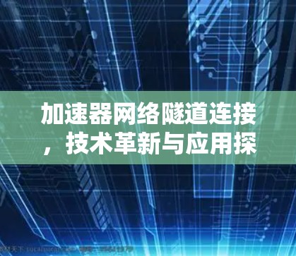 加速器网络隧道连接，技术革新与应用探索