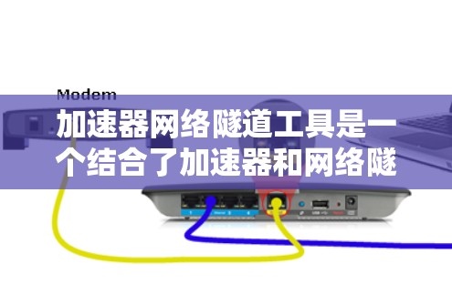 加速器网络隧道工具是一个结合了加速器和网络隧道功能的工具，用于在特定的网络环境中快速加速下载资源或文件。以下是关于该工具的详细信息
