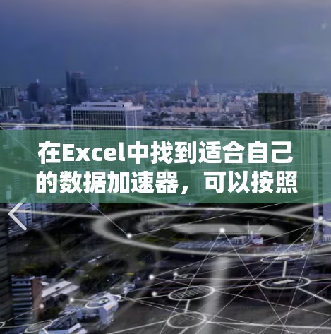 在Excel中找到适合自己的数据加速器，可以按照以下步骤进行