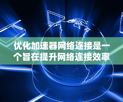 优化加速器网络连接是一个旨在提升网络连接效率和性能的重要步骤。以下是一个系统性的优化过程指南