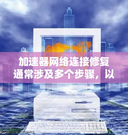 加速器网络连接修复通常涉及多个步骤，以确保网络连接正常并不受其他服务器的控制。以下是一步步的解决方案