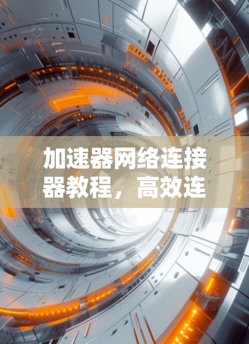 加速器网络连接器教程，高效连接网络，提升生产力