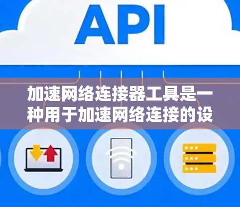 加速网络连接器工具是一种用于加速网络连接的设备或软件工具，通常涉及缓存加速器或缓存扩展器，以提升网络连接速度。以下是关于加速网络连接器工具的详细信息