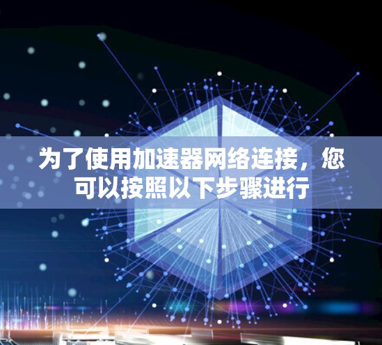 为了使用加速器网络连接，您可以按照以下步骤进行