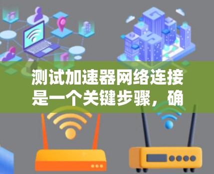 测试加速器网络连接是一个关键步骤，确保数据传输的高效和稳定。以下是详细的步骤指南和建议