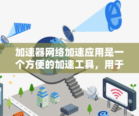 加速器网络加速应用是一个方便的加速工具，用于将网页和手机应用在加速器上加速。以下是使用该工具的详细步骤