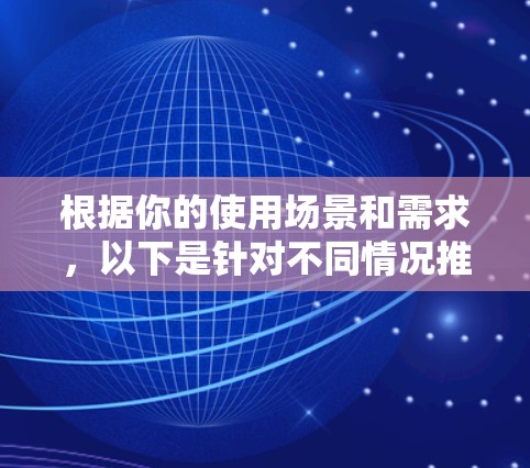 根据你的使用场景和需求，以下是针对不同情况推荐的加速器网络加速器