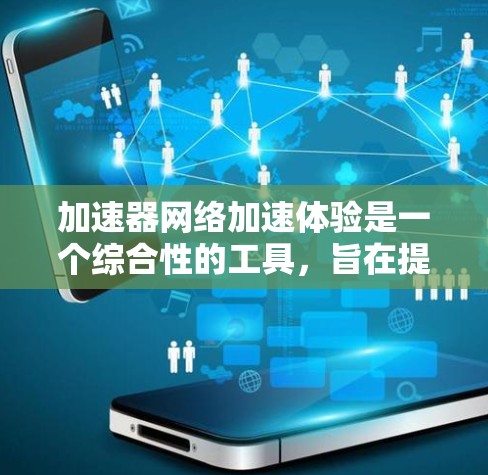 加速器网络加速体验是一个综合性的工具，旨在提升视频流媒体和多任务处理的效率。以下是对加速器网络加速体验的详细分析