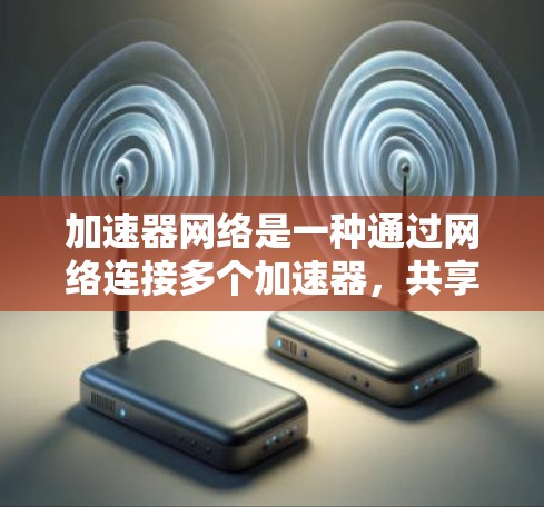 加速器网络是一种通过网络连接多个加速器，共享硬件资源来提升计算机性能的工具。以下是一步步的指南，帮助你高效使用加速器网络