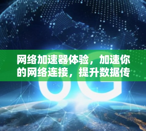 网络加速器体验，加速你的网络连接，提升数据传输效率