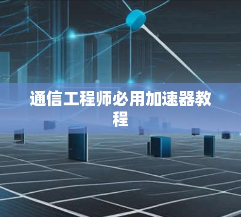 通信工程师必用加速器教程